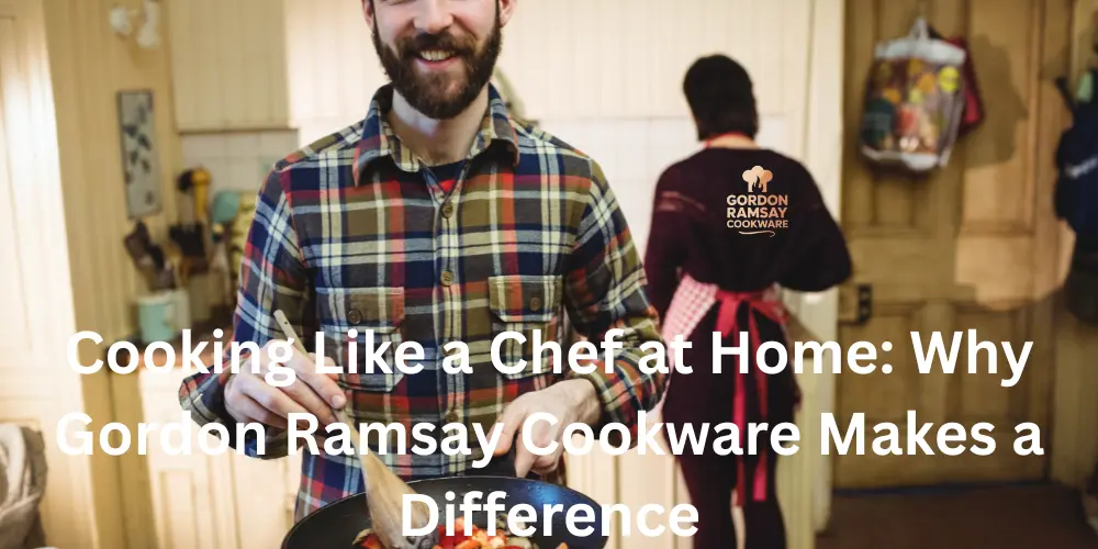 Cooking Like a Chef at Home Why Gordon Ramsay Cookware Makes a Difference